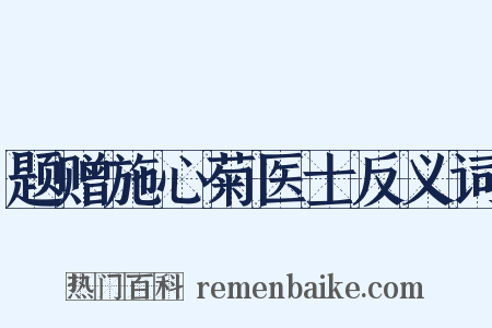 题赠施心菊医士反义词是什么意思的图片
